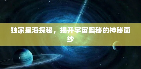 独家星海探秘，揭开宇宙奥秘的神秘面纱