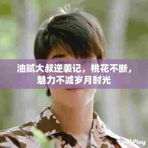 油腻大叔逆袭记,桃花不断,魅力不减岁月时光