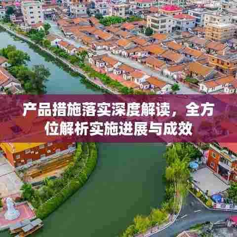 产品措施落实深度解读，全方位解析实施进展与成效