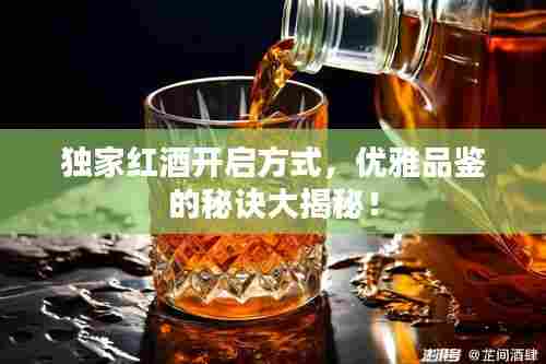 独家红酒开启方式，优雅品鉴的秘诀大揭秘！