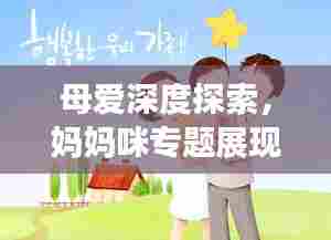 母爱深度探索，妈妈咪专题展现母爱的力量与智慧