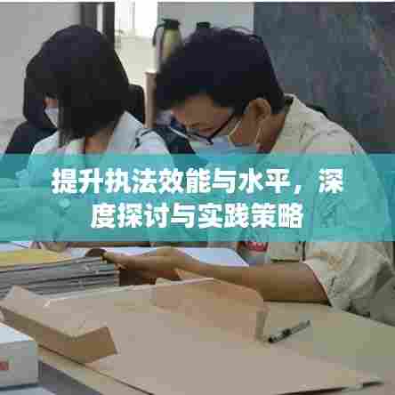 提升执法效能与水平，深度探讨与实践策略