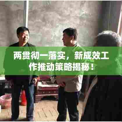 两贯彻一落实,新成效工作推动策略揭秘!