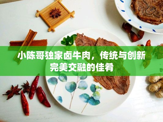 小陈哥独家卤牛肉,传统与创新完美交融的佳肴