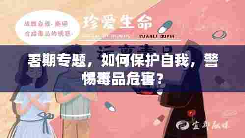 暑期专题,如何保护自我,警惕毒品危害?