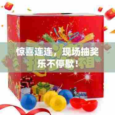 惊喜连连,现场抽奖乐不停歇!