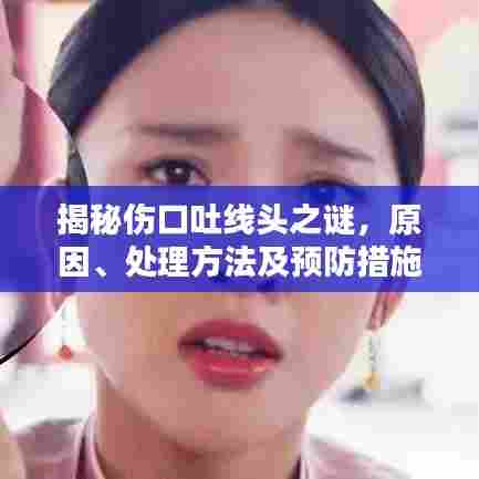 揭秘伤口吐线头之谜,原因、处理方法及预防措施