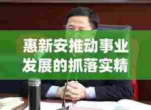 惠新安推动事业发展的抓落实精神,行动成就未来!
