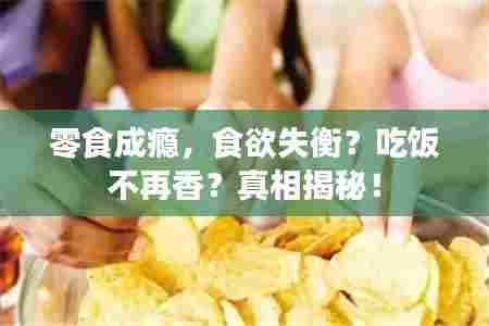 零食成瘾,食欲失衡?吃饭不再香?真相揭秘!