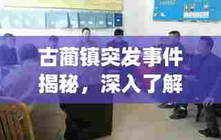 古蔺镇突发事件揭秘,深入了解事件真相,掌握最新动态!