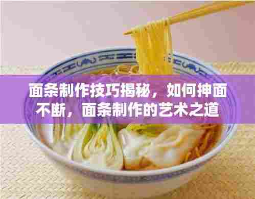 面条制作技巧揭秘，如何抻面不断，面条制作的艺术之道