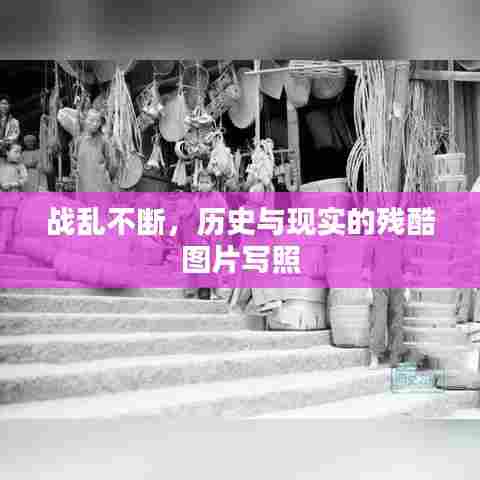 战乱不断,历史与现实的残酷图片写照