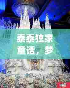 泰泰独家童话,梦幻之旅跨越现实界限