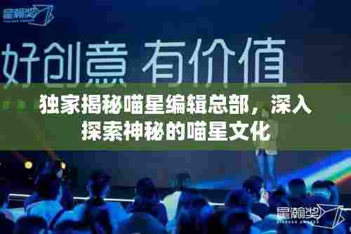 独家揭秘喵星编辑总部,深入探索神秘的喵星文化