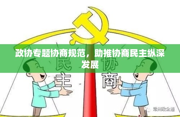 政协专题协商规范,助推协商民主纵深发展