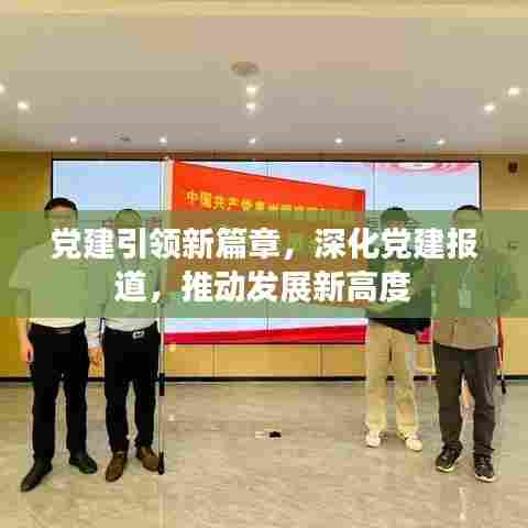 党建引领新篇章，深化党建报道，推动发展新高度