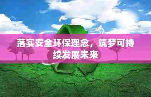 落实安全环保理念,筑梦可持续发展未来