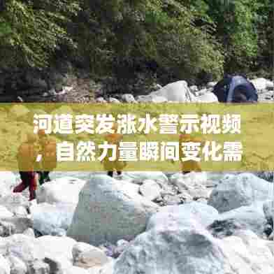 河道突发涨水警示视频，自然力量瞬间变化需警惕
