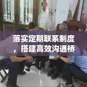 落实定期联系制度,搭建高效沟通桥梁