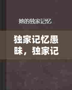 独家记忆愚昧,独家记忆讲什么