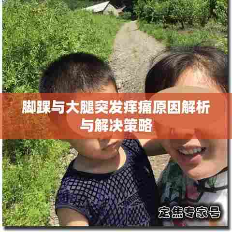 脚踝与大腿突发痒痛原因解析与解决策略