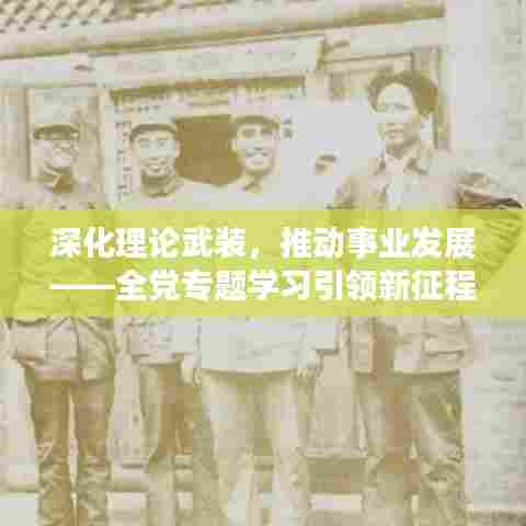 深化理论武装,推动事业发展——全党专题学习引领新征程