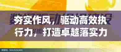 夯实作风,驱动高效执行力,打造卓越落实力基石