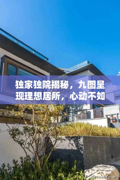 独家独院揭秘,九图呈现理想居所,心动不如行动!