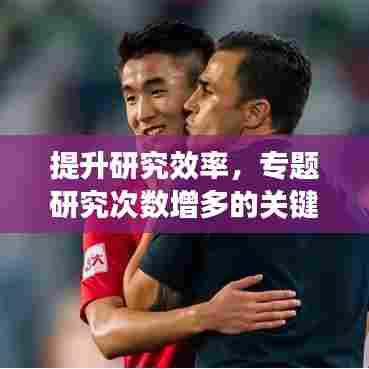提升研究效率，专题研究次数增多的关键方法与重要性