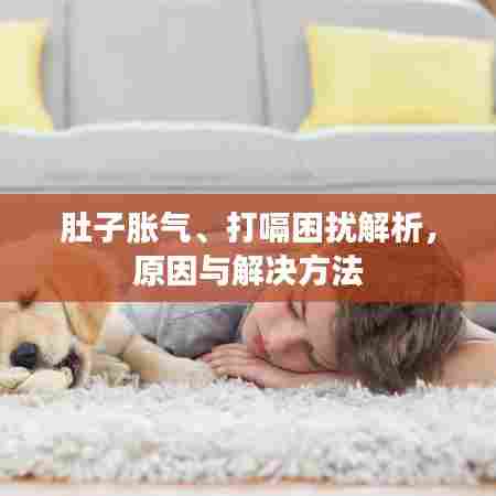 肚子胀气、打嗝困扰解析，原因与解决方法