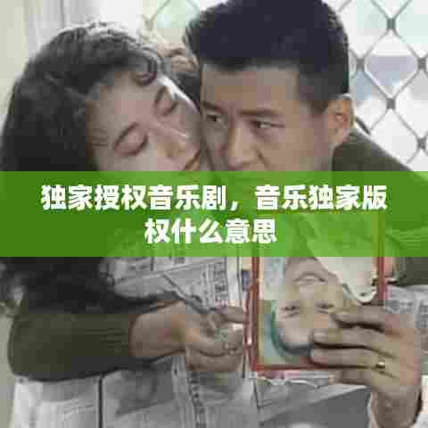 独家授权音乐剧,音乐独家版权什么意思