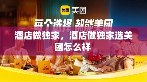 酒店做独家,酒店做独家选美团怎么样