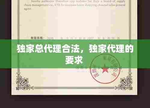 独家总代理合法,独家代理的要求