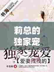 莉总的独家宠爱,总裁独家妻梨浅