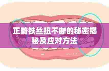 正畸铁丝扭不断的秘密揭秘及应对方法
