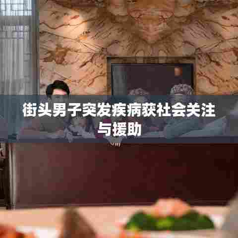 街头男子突发疾病获社会关注与援助