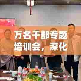 万名干部专题培训会,深化理论学习,赋能实践创新,助推发展新篇章