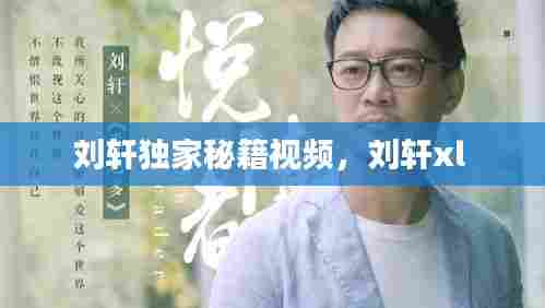 刘轩独家秘籍视频,刘轩xl