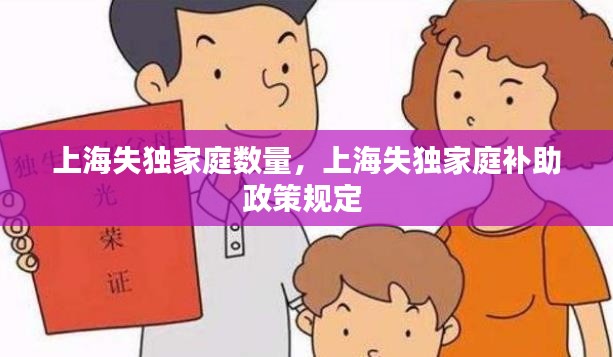 上海失独家庭数量,上海失独家庭补助政策规定