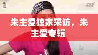 朱主爱独家采访，朱主爱专辑 