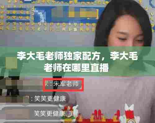 李大毛老师独家配方，李大毛老师在哪里直播 