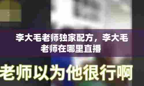 李大毛老师独家配方,李大毛老师在哪里直播