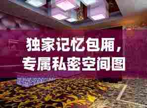 独家记忆包厢，专属私密空间图片展示，百度收录标准标题