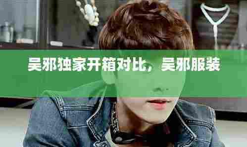 吴邪独家开箱对比，吴邪服装 