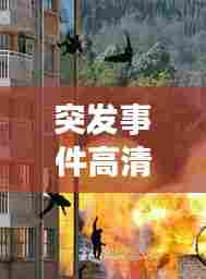 突发事件高清图,瞬间记录的力量震撼呈现