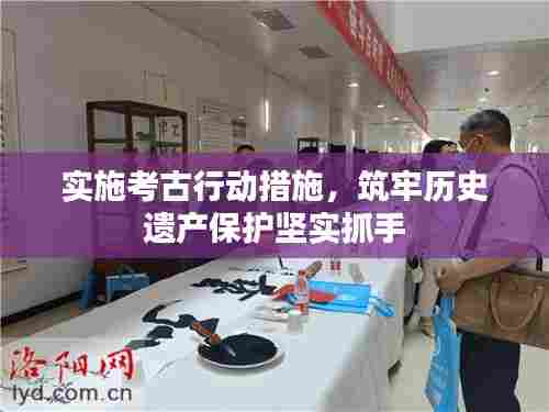 实施考古行动措施,筑牢历史遗产保护坚实抓手