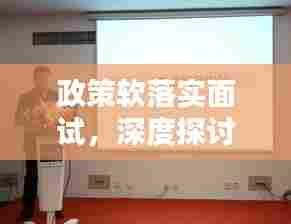 政策软落实面试，深度探讨与实践经验分享