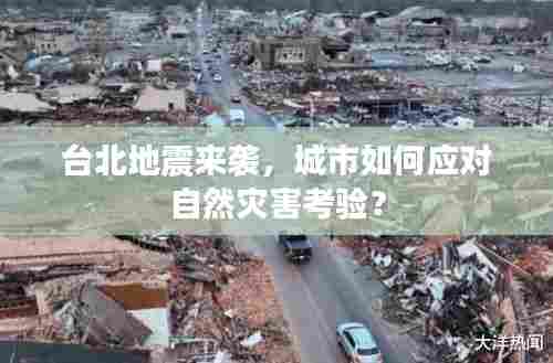 台北地震来袭，城市如何应对自然灾害考验？