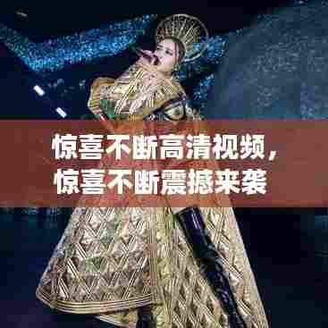 惊喜不断高清视频,惊喜不断震撼来袭