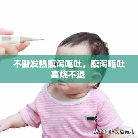 不断发热腹泻呕吐,腹泻呕吐高烧不退